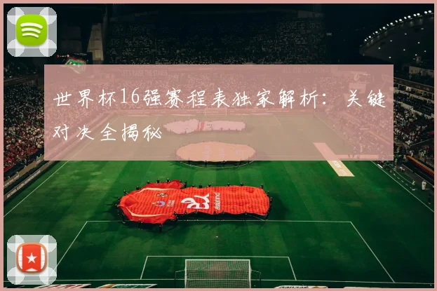 世界杯16强赛程表独家解析：关键对决全揭秘