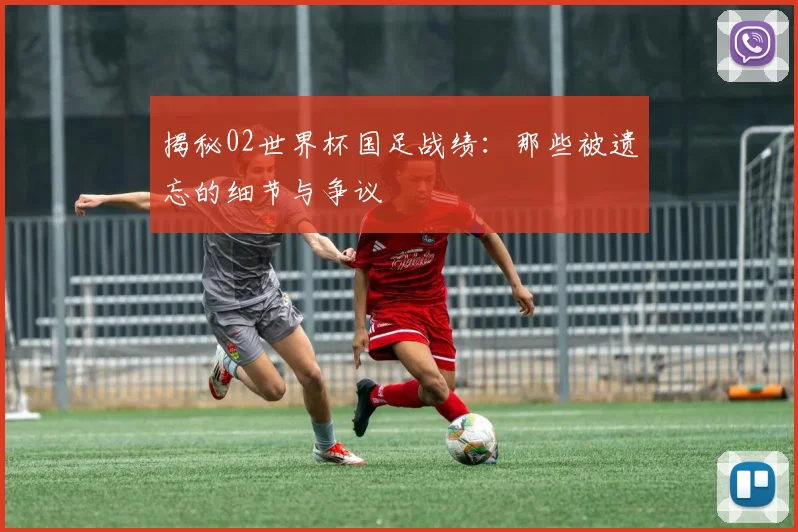 揭秘02世界杯国足战绩:那些被遗忘的细节与争议
