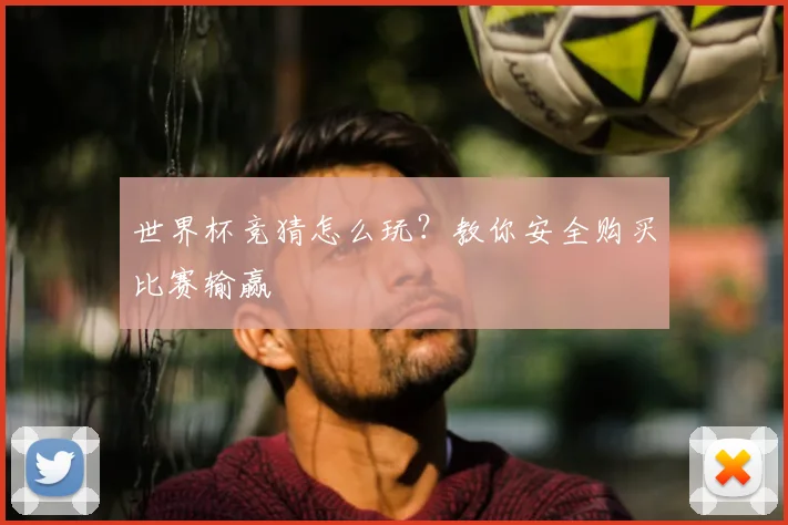 世界杯竞猜怎么玩?教你安全购买比赛输赢