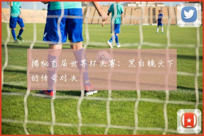 揭秘首届世界杯决赛:黑白镜头下的传奇对决