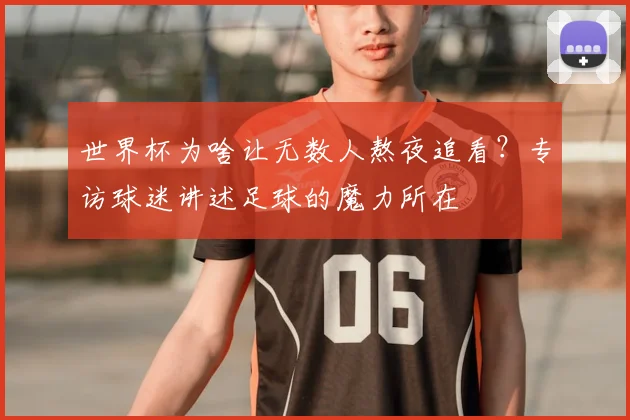 世界杯为啥让无数人熬夜追看?专访球迷讲述足球的魔力所在