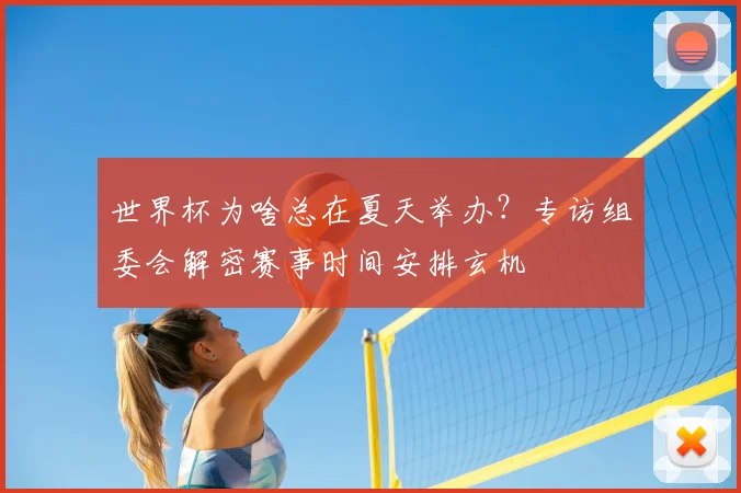 世界杯为啥总在夏天举办?专访组委会解密赛事时间安排玄机