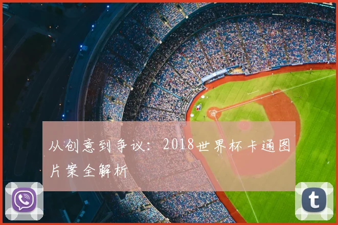 从创意到争议:2018世界杯卡通图片案全解析