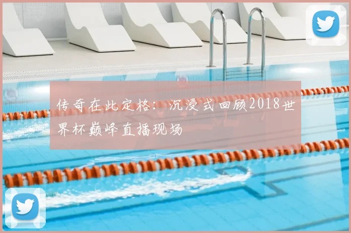 传奇在此定格:沉浸式回顾2018世界杯巅峰直播现场
