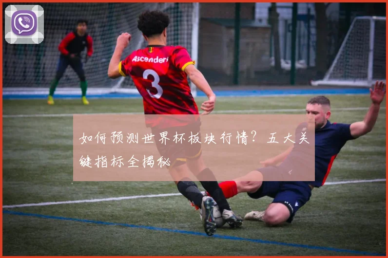 如何预测世界杯板块行情？五大关键指标全揭秘