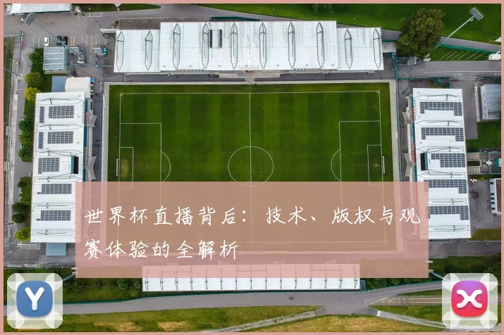 世界杯直播背后：技术、版权与观赛体验的全解析
