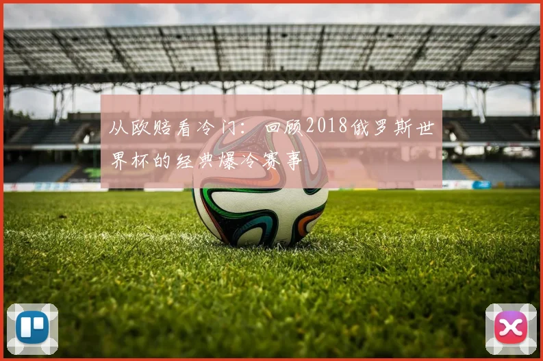 从欧赔看冷门:回顾2018俄罗斯世界杯的经典爆冷赛事
