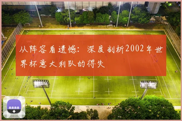 从阵容看遗憾:深度剖析2002年世界杯意大利队的得失