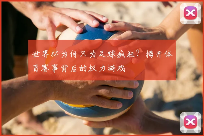 世界杯为何只为足球疯狂?揭开体育赛事背后的权力游戏