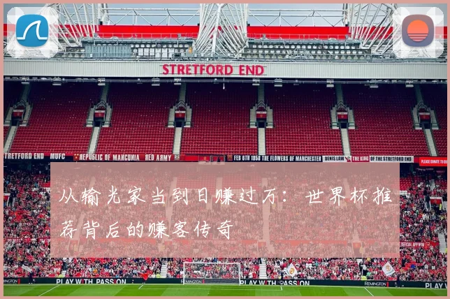 从输光家当到日赚过万:世界杯推荐背后的赚客传奇