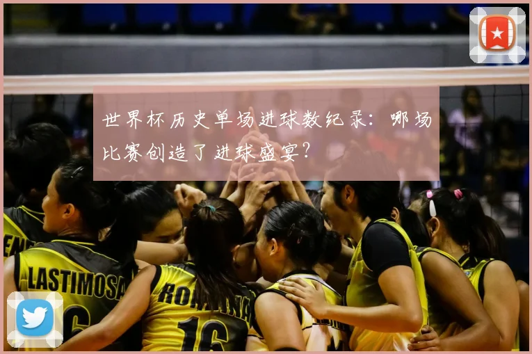 世界杯历史单场进球数纪录：哪场比赛创造了进球盛宴？