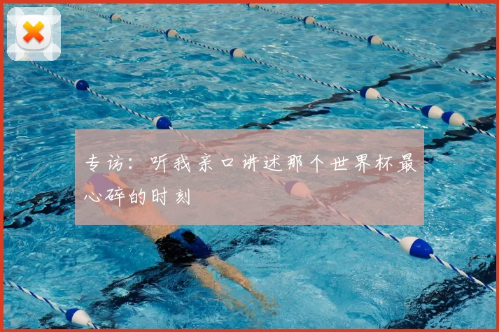 专访：听我亲口讲述那个世界杯最心碎的时刻