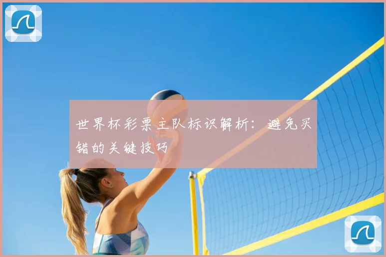 世界杯彩票主队标识解析：避免买错的关键技巧