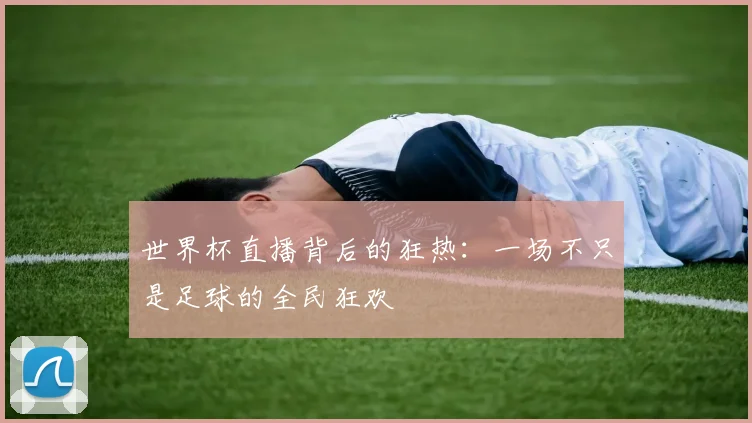 世界杯直播背后的狂热:一场不只是足球的全民狂欢