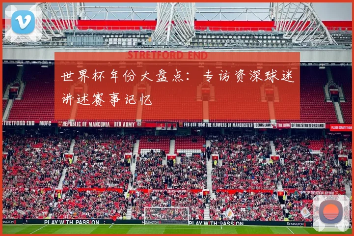 世界杯年份大盘点：专访资深球迷讲述赛事记忆
