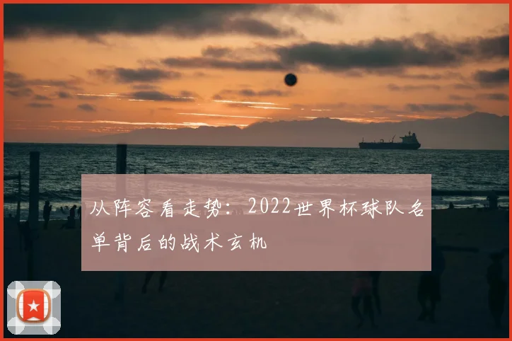 从阵容看走势：2022世界杯球队名单背后的战术玄机