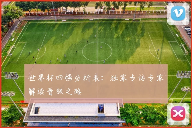 世界杯四强分析表:独家专访专家解读晋级之路