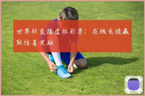 世界杯直播虚拟彩票：在线竞猜赢取惊喜奖励
