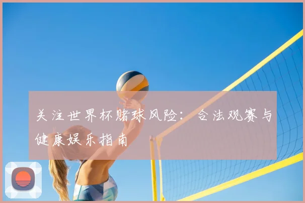 关注世界杯赌球风险：合法观赛与健康娱乐指南