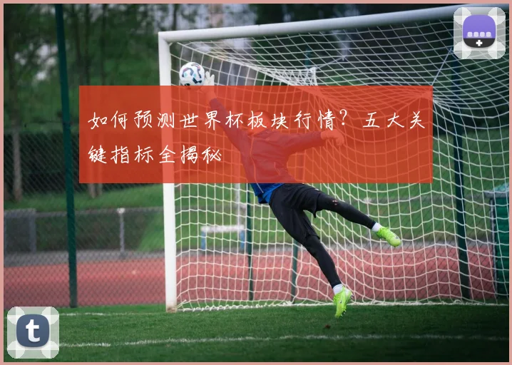 如何预测世界杯板块行情？五大关键指标全揭秘